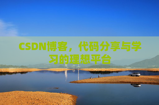 CSDN博客,代码分享与学习的理想平台