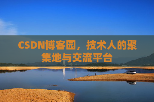 CSDN博客园,技术人的聚集地与交流平台 CSDN博客园,技术人的聚集地与交流平台